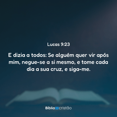 Lucas 9:23 - E dizia a todos: Se alguém quer vir após mim, negue-se a ...